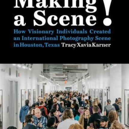 Making a Scene!: How Visionary Individuals Created an International Photography Scene in Houston, Texas