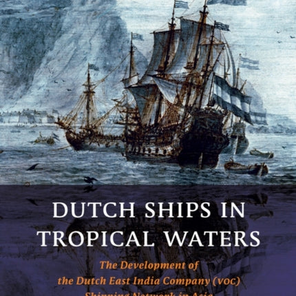 Dutch Ships in Tropical Waters: The Development of the Dutch East India Company (VOC) Shipping Network in Asia 1595-1660