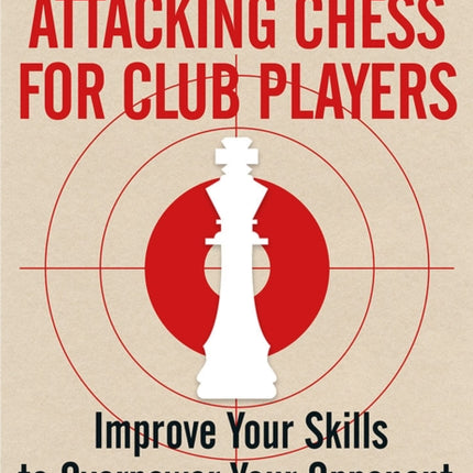 Attacking Chess for Club Players: Improve Your Skills to Overpower Your Opponent