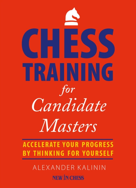 Chess Training for Candidate Masters: Accelerate Your Progress by Thinking for Yourself