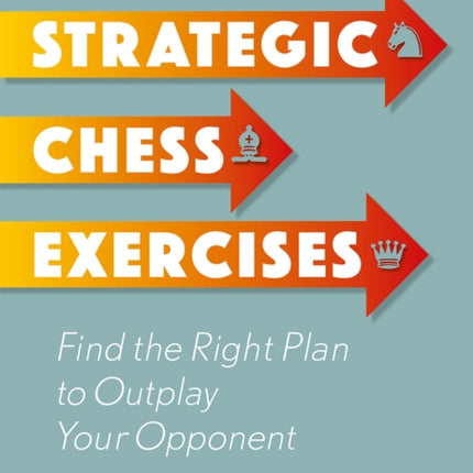 Strategic Chess Exercises: Find the Right Way to Outplay Your Opponent