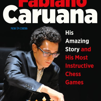 Fabiano Caruana: His Amazing Story and His Most Instructive Chess Games