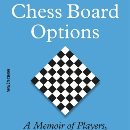 Chess Board Options: A Memoir of Players, Games and Engines