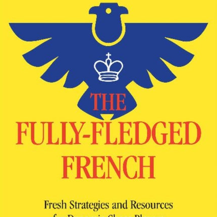 The Fully-Fledged French: Fresh Strategies and Resources for Dynamic Chess Players