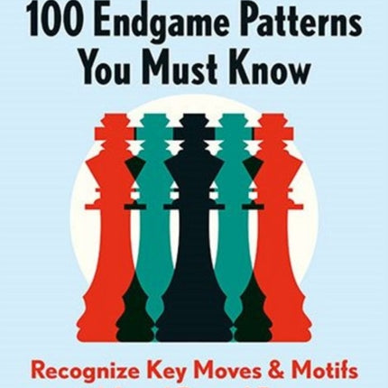 100 Endgame Patterns You Must Know: Recognize Key Moves & Motifs and Avoid Typical Errors