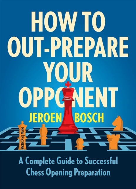 How To Outprepare Your Opponent: A Complete Guide to Successful Chess Opening Preparation