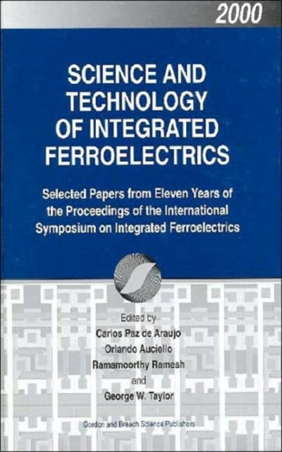 Science and Technology of Integrated Ferroelectrics: Selected Papers from Eleven Years of the Proceedings of the International Symposium of Integrated Ferroelectronics