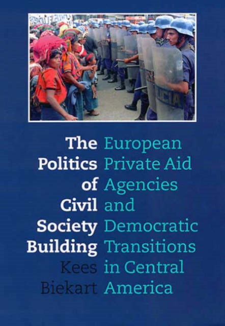 The Politics of Civil Society Building: European Private Aid Agencies and Democratic Transitions in Central America