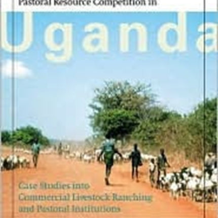 Pastoral Resource Competition in Uganda: Case Studies into Commercial Livestock Ranching and Pastoral Institutions