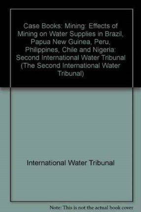 Case Books: Second International Water Tribunal: Mining: Effects of Mining on Water Supplies in Brazil, Papua New Guinea, Peru, Philippines, Chile and Nigeria