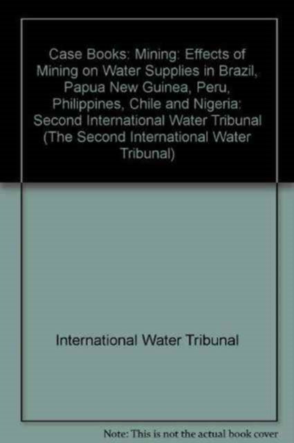 Case Books: Second International Water Tribunal: Mining: Effects of Mining on Water Supplies in Brazil, Papua New Guinea, Peru, Philippines, Chile and Nigeria