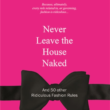 Never Leave the House Naked: And 50 Other Ridiculous Fashion Rules