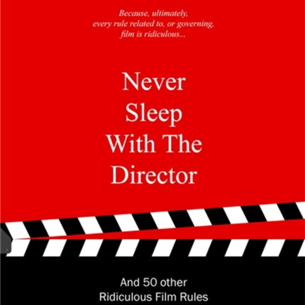 Never Sleep with the Director: And 50 Other Ridiculous Film Rules