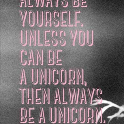 Always be Yourself Unless You Can Be a Unicorn Then Always Be a Unicorn A Snapshot of the Weird and Wonderful World of the Tumblr Generation