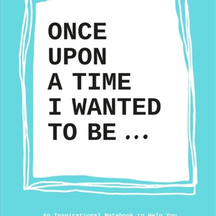 Once Upon a Time I Wanted to Be…: An Inspirational Notebook to Help You Find Your Passions and Talent