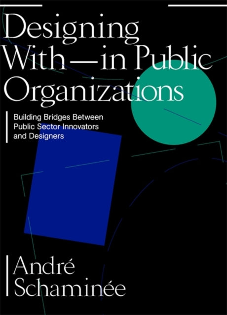 Designing With and Within Public Organizations: Building Bridges Between Public Sector Innovators and Designers: Building Bridges between Public Sector Innovators and Designers