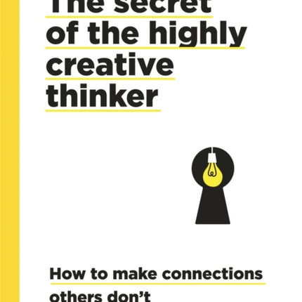 Secret of the Highly Creative Thinker: How to Make Connections Other Don't