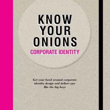 Know Your Onions - Corporate Identity: Get your Head Around Corporate Identity Design and Deliver One Like the Big Boys and Girls