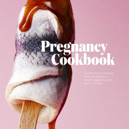 Pregnancy Cookbook: A Collection of Recipes that Appeal or Appal Depending on your Trimester