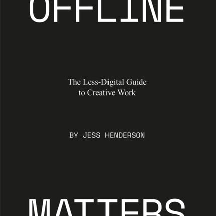 Offline Matters: The Less-Digital Guide to Creative Work