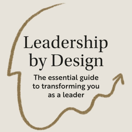 Leadership by Design: The essential guide to transforming you as a leader