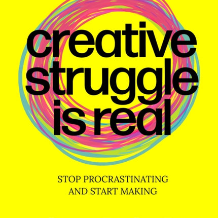 Creative Struggle is Real: Stop procrastinating and start making