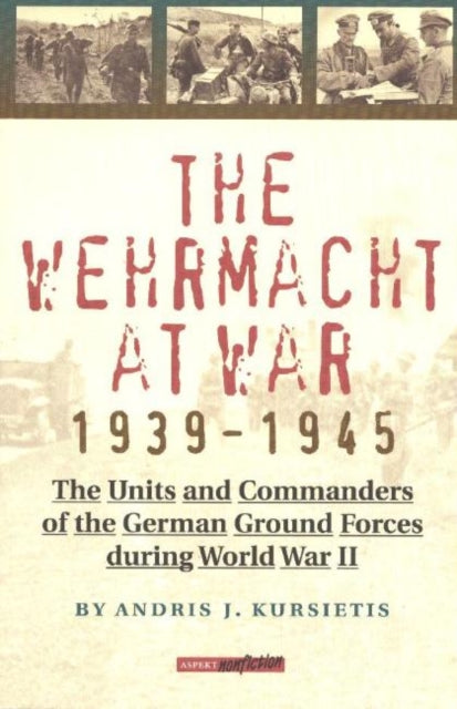 Wehrmacht at War, 1939-1945: The Units & Commanders of the German Ground Forces During WW2