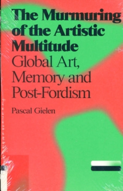 Pascal Gielen - The Murmuring of the Artistic Multitude: Global Art, Memory and Post-Fordism