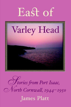 East of Varley Head: Stories from Port Isaac, North Cornwall, 1944-1950