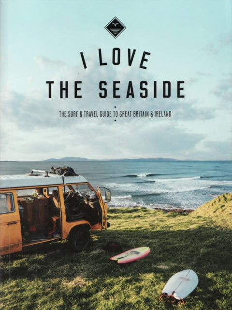 I Love the Seaside Great Britain & Ireland: The Surf & Travel Guide to Great Britain & Ireland