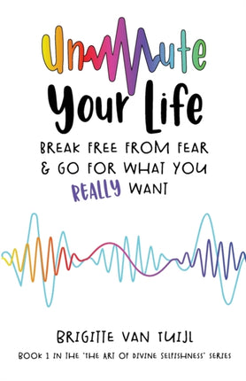 Unmute Your Life: break free from fear & go for what you REALLY want