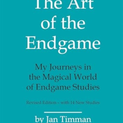 The Art of The Endgame - Revised Edition: My Journeys in the Magical World of Endgame Studies