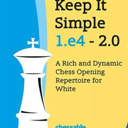 Keep It Simple 1.E4 2.0: A Rich and Dynamic Chess Opening Repertoire for White