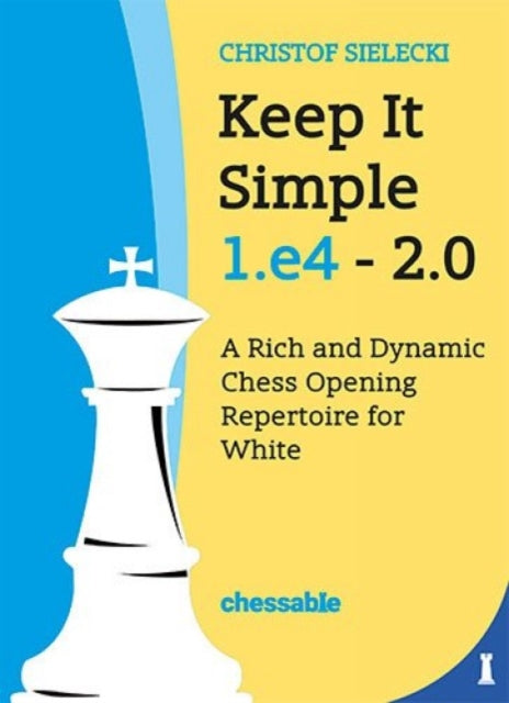 Keep It Simple 1.E4 2.0: A Rich and Dynamic Chess Opening Repertoire for White