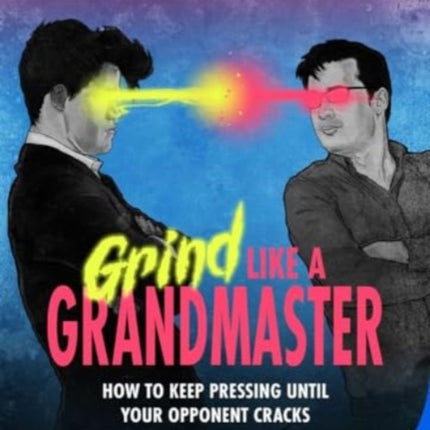 Grind Like a Grandmaster: How to Keep Pressing until Your Opponent Cracks