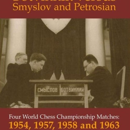 Botvinnik versus Smyslov and Petrosian: Four World Chess Championship Matches: 1954, 1957, 1958 and 1963