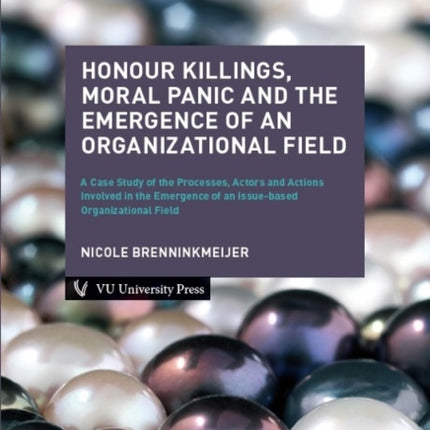 Honour Killings, Moral Panic and the Emergence of an Organizational Field: A Case Study of the Processes, Actors and Actions Involved in the Emergence of an Issue-based Organizational Field