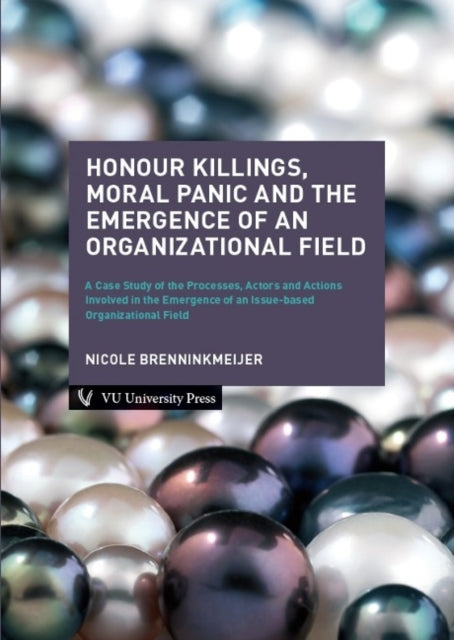 Honour Killings, Moral Panic and the Emergence of an Organizational Field: A Case Study of the Processes, Actors and Actions Involved in the Emergence of an Issue-based Organizational Field