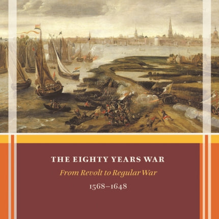 The Eighty Years War: From Revolt to Regular War, 1568-1648