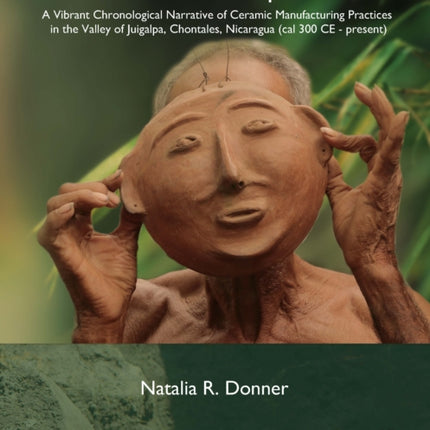 The Potters’ Perspectives: A Vibrant Chronological Narrative of Ceramic Manufacturing Practices in the Valley of Juigalpa, Chontales, Nicaragua (cal 300 CE-present)