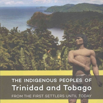 The Indigenous Peoples of Trinidad and Tobago from the first settlers until today