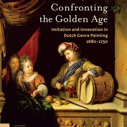 Confronting the Golden Age: Imitation and Innovation in Dutch Genre Painting 1680-1750