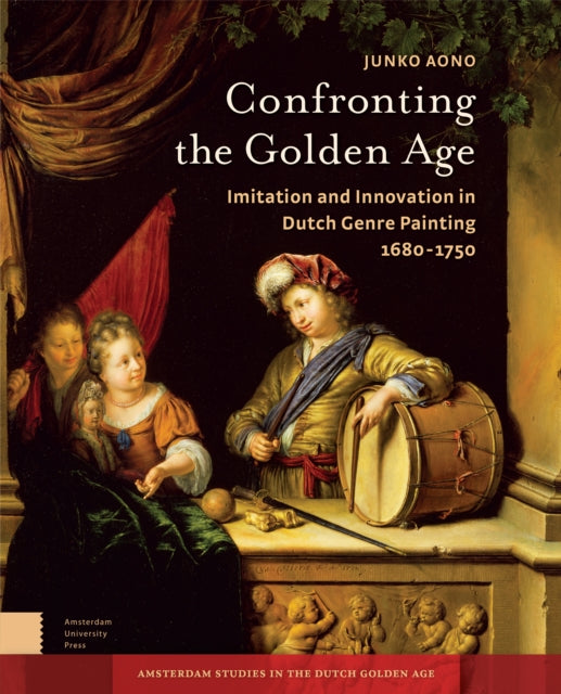 Confronting the Golden Age: Imitation and Innovation in Dutch Genre Painting 1680-1750