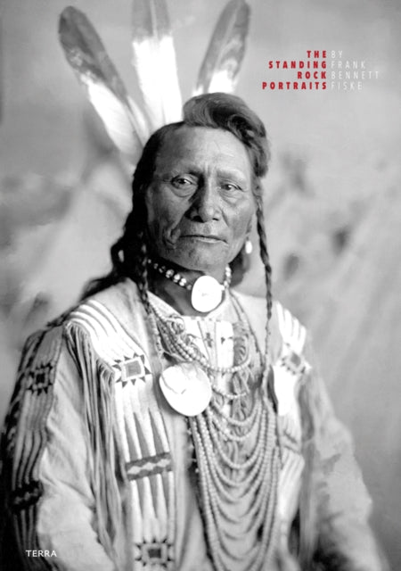 The Standing Rock Portraits: Sioux Photographed by Frank Bennett Fiske 1900-1915