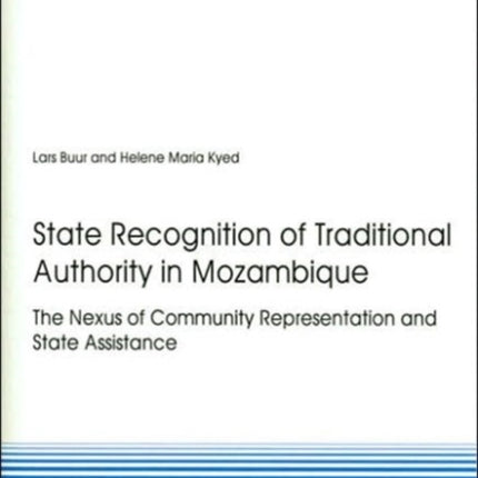 State Recognition of Traditional Authority in Mozambique: The Nexus of Community Representation and State Assistance: No. 28: Discussion Papers