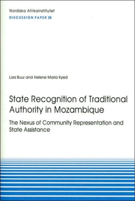 State Recognition of Traditional Authority in Mozambique: The Nexus of Community Representation and State Assistance: No. 28: Discussion Papers