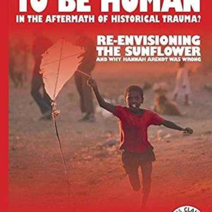 What does it mean to be human in the aftermath of historical trauma?: Re-envisioning The Sunflower and why Hannah Arendt was wrong