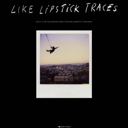 Like Lipstick Traces: Daily Life Polaroids from Thirteen Graffiti Writers