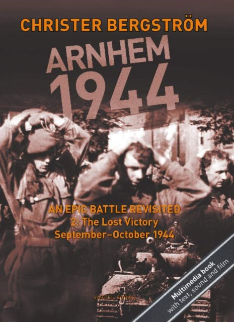 Arnhem 1944 -- An Epic Battle Revisited: Volume II: The Lost Victory -- September-October 1944