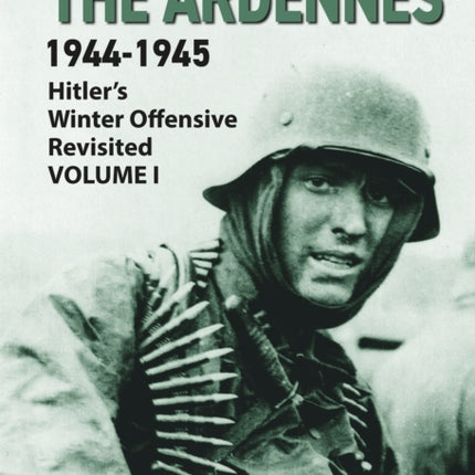 The Ardennes 1944-1945 Volume I: Hitler's Winter Offensive Revisited